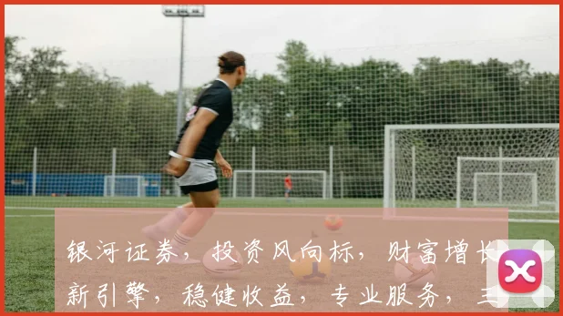 银河证券，投资风向标，财富增长新引擎，稳健收益，专业服务，三重保障，您值得信赖