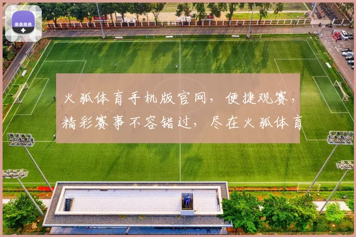 火狐体育手机版官网，便捷观赛，精彩赛事不容错过，尽在火狐体育
