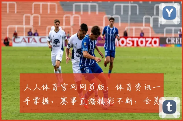 人人体育官网网页版，体育资讯一手掌握，赛事直播精彩不断，会员福利多多，尽在官网