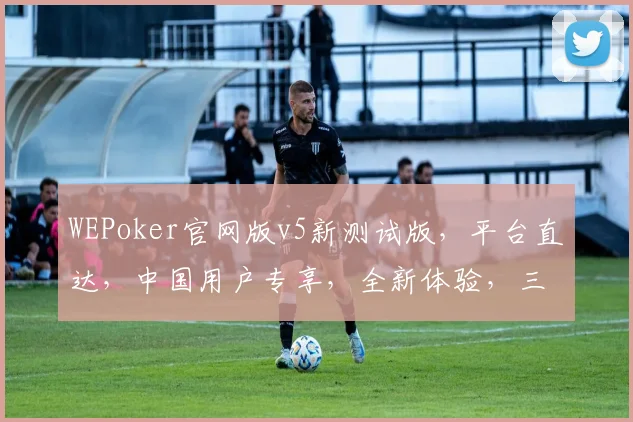 WEPoker官网版v5新测试版，平台直达，中国用户专享，全新体验，三重惊喜，不容错过