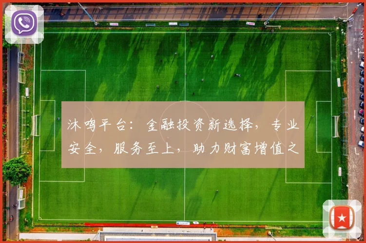 沐鸣平台：金融投资新选择，专业安全，服务至上，助力财富增值之路，不容错过